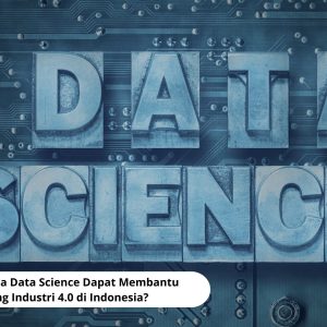 Bagaimana Data Science Dapat Membantu Mendorong Industri 4.0 di Indonesia?