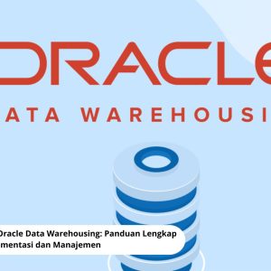 Menguasai Oracle Data Warehousing: Panduan Lengkap untuk Implementasi dan Manajemen